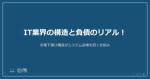 IT業界の構造と負債のリアル！多重下請け構造がシステム崩壊を招く仕組み