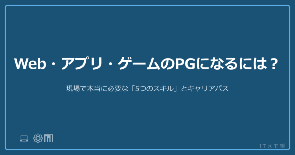 Web・アプリ・ゲームのPGになるには？現場で本当に必要な「5つのスキル」とキャリアパス