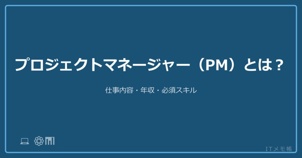 プロジェクトマネージャー（PM）とは？仕事内容・年収・必須スキル
