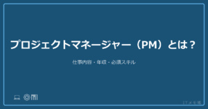 プロジェクトマネージャー（PM）とは？仕事内容・年収・必須スキル
