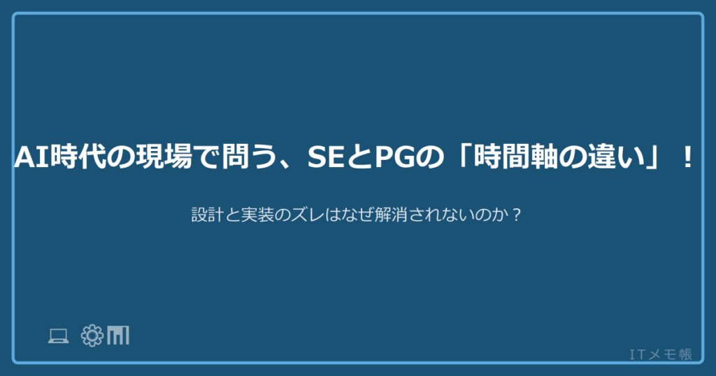 AI時代の現場で問う、SEとPGの「時間軸の違い」！設計と実装のズレはなぜ解消されないのか？