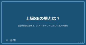 上級SEの壁とは？設計破綻の正体と、ITアーキテクトに近づく2つの視点