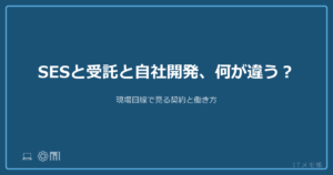 SESと受託と自社開発、何が違う？現場目線で見る契約と働き方