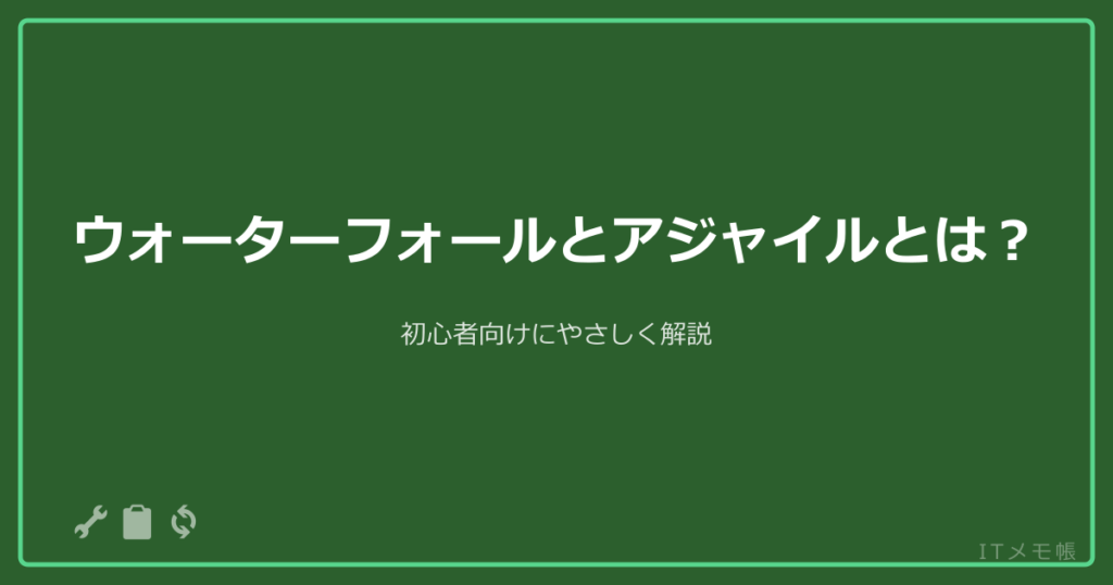 ウォーターフォールとアジャイルとは？初心者向けにやさしく解説